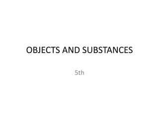 OBJECTS AND SUBSTANCES
5th
 