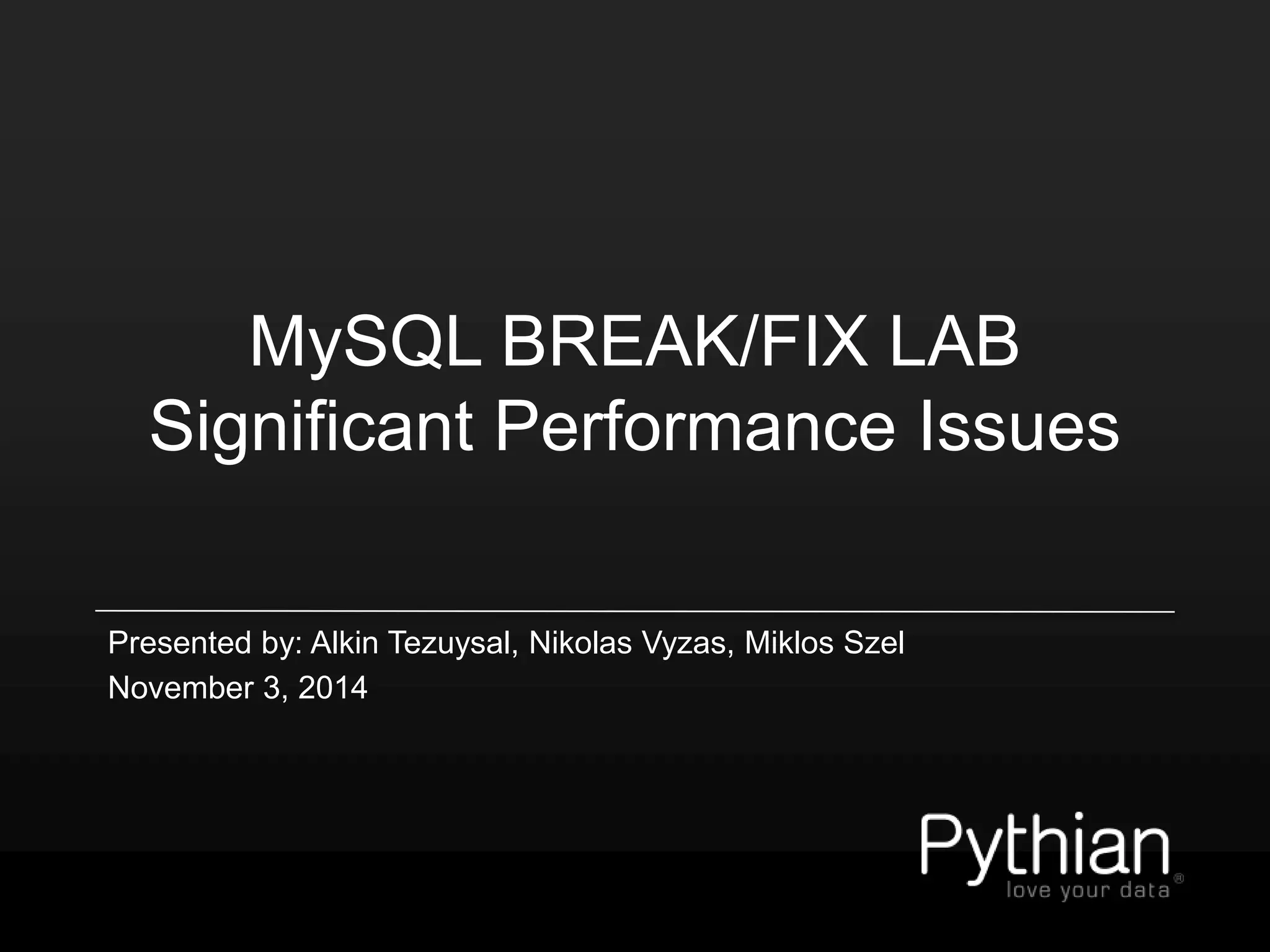 MySQL BREAK/FIX LAB
Significant Performance Issues
Presented by: Alkin Tezuysal, Nikolas Vyzas, Miklos Szel
November 3, 2014
 
