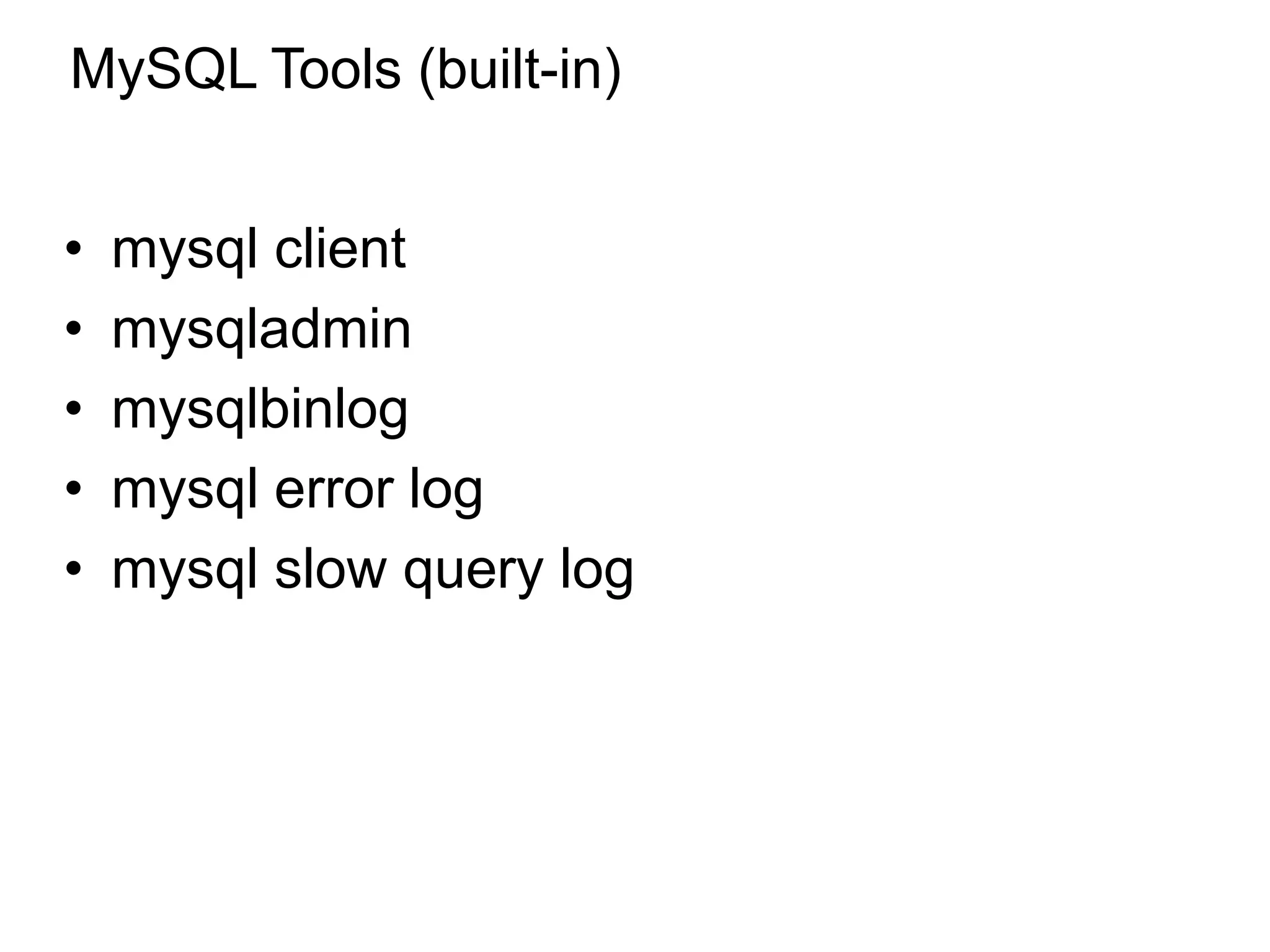 MySQL Tools (built-in)
• mysql client
• mysqladmin
• mysqlbinlog
• mysql error log
• mysql slow query log
*
 