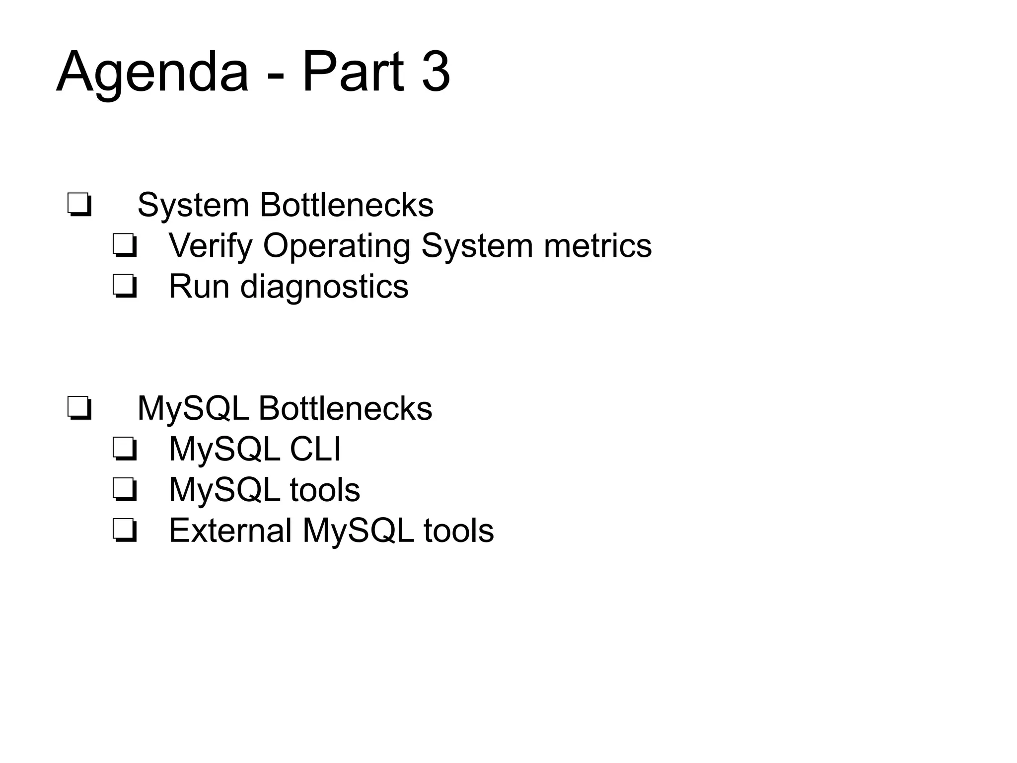 Agenda - Part 3
❏ System Bottlenecks
❏ Verify Operating System metrics
❏ Run diagnostics
❏ MySQL Bottlenecks
❏ MySQL CLI
❏ MySQL tools
❏ External MySQL tools
 