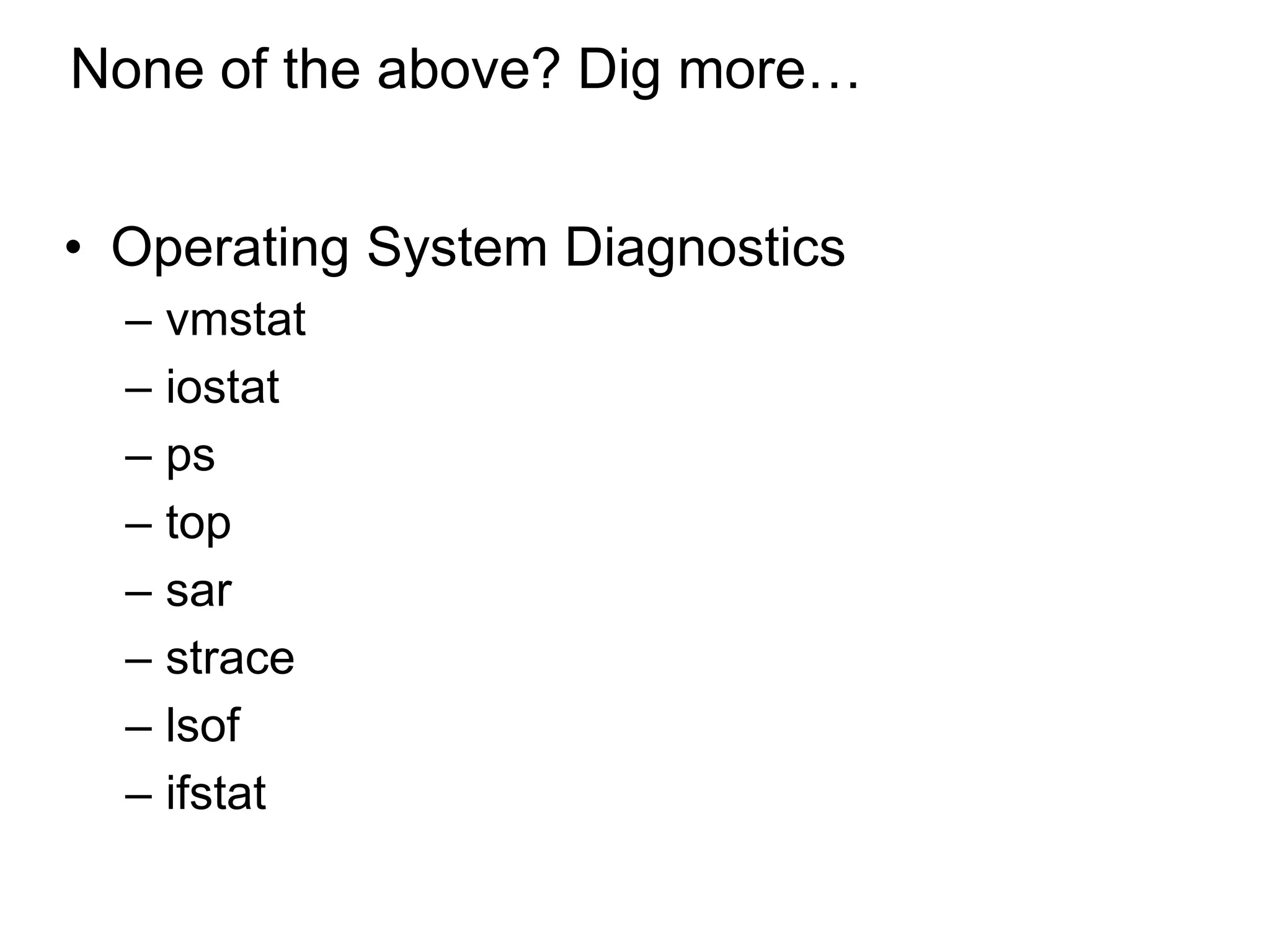 None of the above? Dig more…
• Operating System Diagnostics
– vmstat
– iostat
– ps
– top
– sar
– strace
– lsof
– ifstat
*
 
