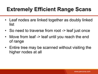 www.percona.com
Extremely Efficient Range Scans
•  Leaf nodes are linked together as doubly linked
list
•  So need to trav...