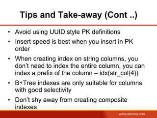 www.percona.com
Tips and Take-away (Cont ..)
•  Avoid using UUID style PK definitions
•  Insert speed is best when you ins...