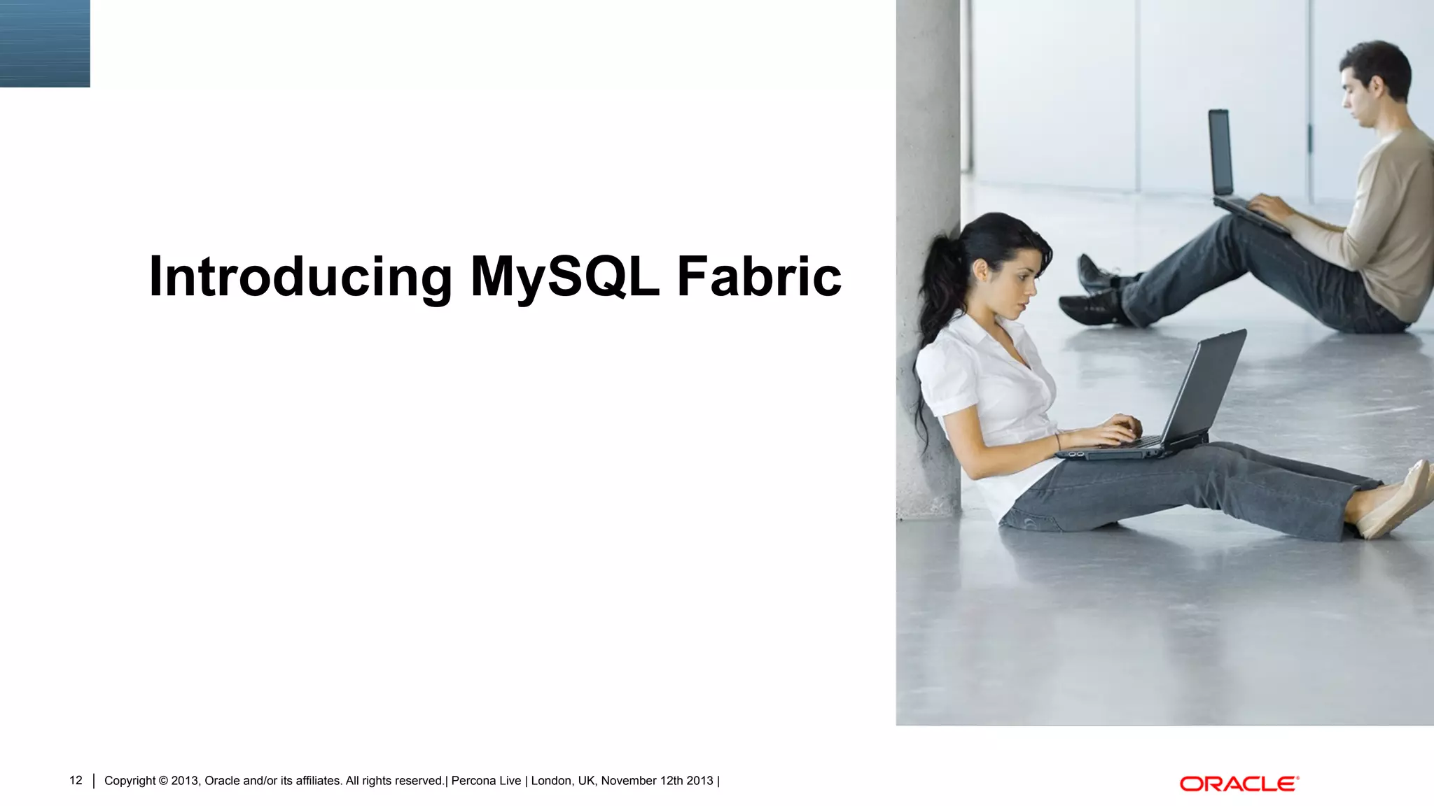 Introducing MySQL Fabric
Insert Picture Here

12

Copyright © 2013, Oracle and/or its affiliates. All rights reserved.| Percona Live | London, UK, November 12th 2013 |

 
