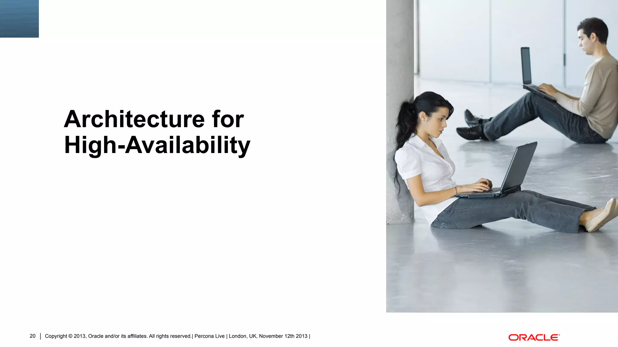 Architecture for
High-Availability

20

Copyright © 2013, Oracle and/or its affiliates. All rights reserved.| Percona Live | London, UK, November 12th 2013 |

Insert Picture Here

 
