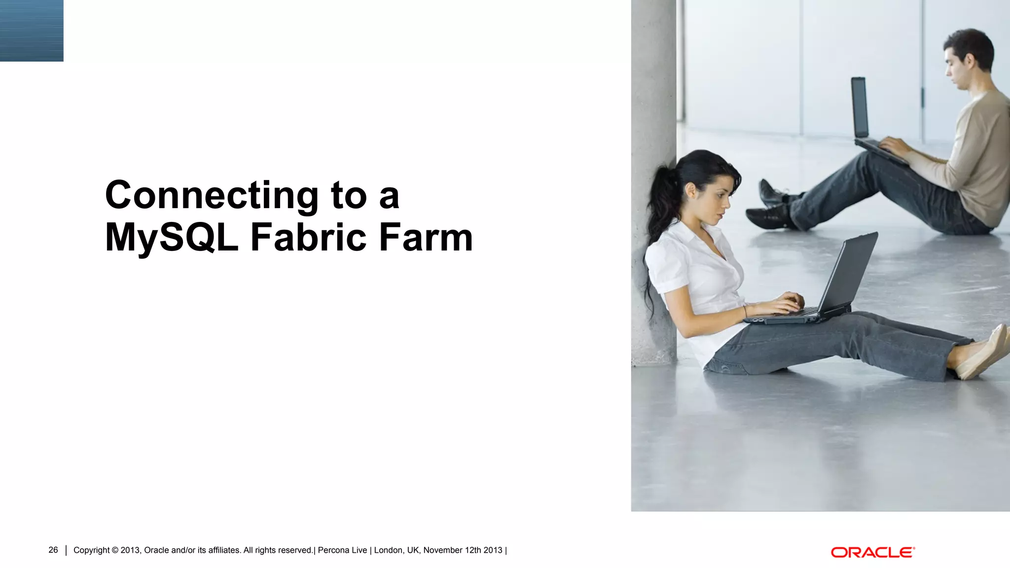 Connecting to a
MySQL Fabric Farm

26

Copyright © 2013, Oracle and/or its affiliates. All rights reserved.| Percona Live | London, UK, November 12th 2013 |

Insert Picture Here

 