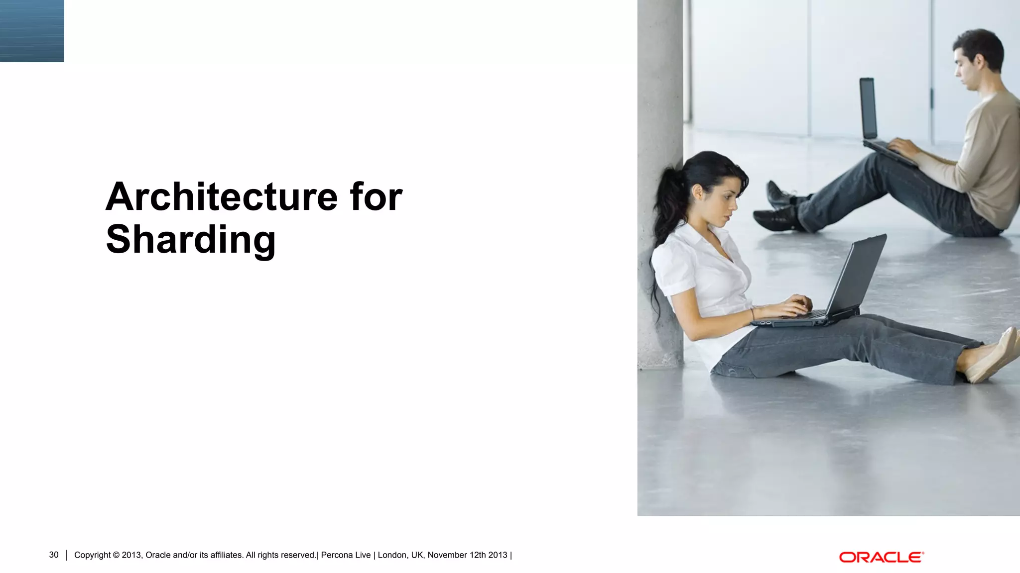 Architecture for
Sharding

30

Copyright © 2013, Oracle and/or its affiliates. All rights reserved.| Percona Live | London, UK, November 12th 2013 |

Insert Picture Here

 