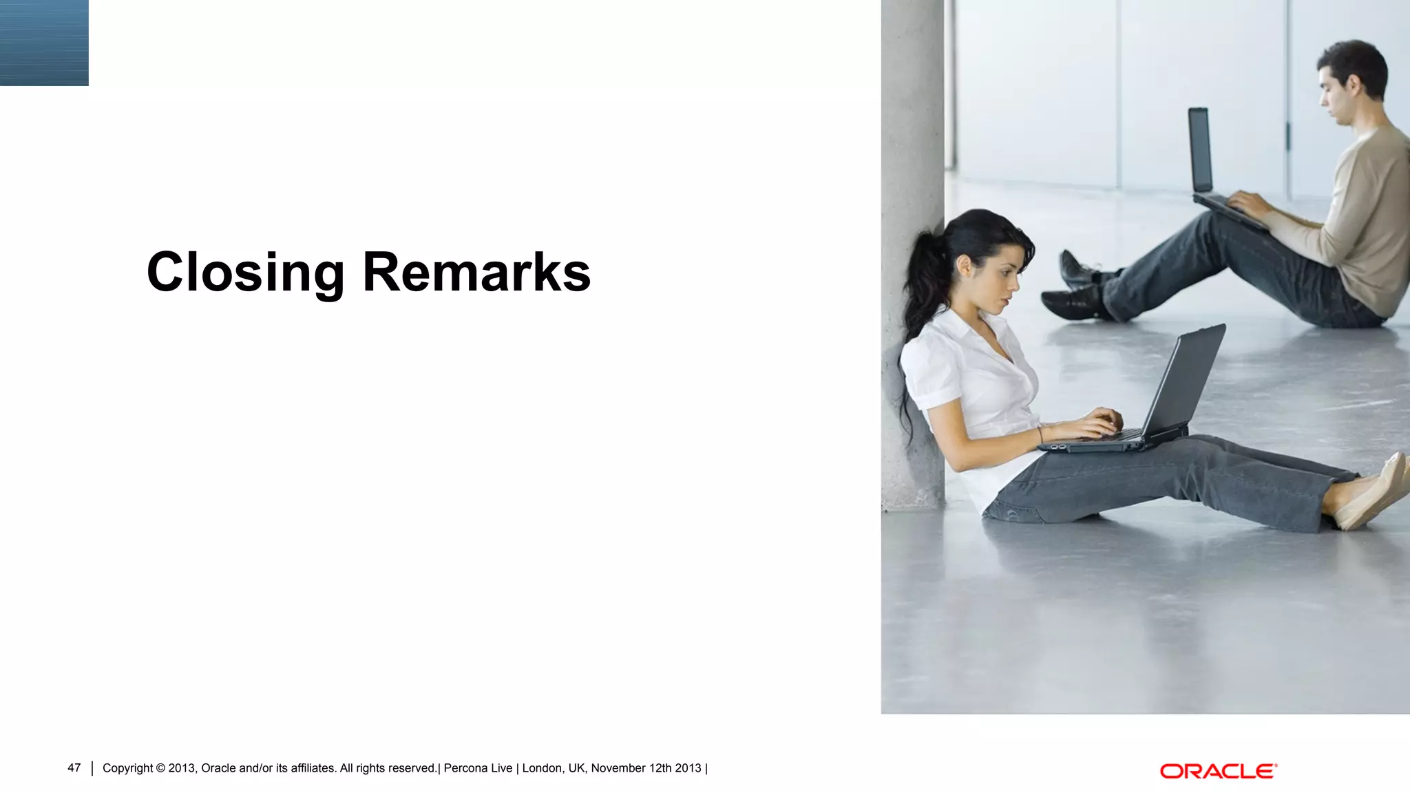 Closing Remarks
Insert Picture Here

47

Copyright © 2013, Oracle and/or its affiliates. All rights reserved.| Percona Live | London, UK, November 12th 2013 |

 