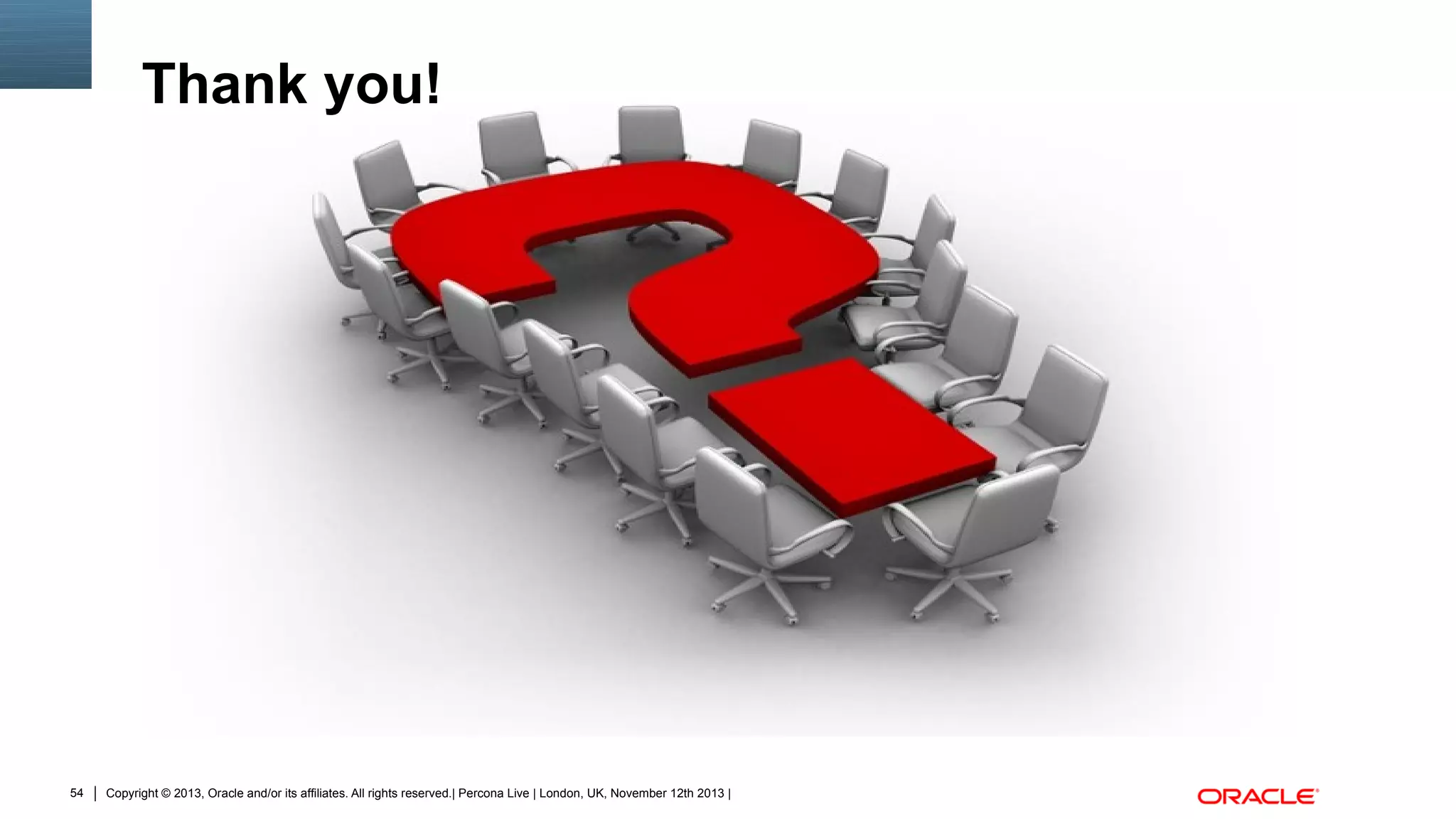 Thank you!

54

Copyright © 2013, Oracle and/or its affiliates. All rights reserved.| Percona Live | London, UK, November 12th 2013 |

 