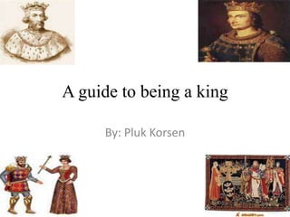 A guide to being a king

     By: Pluk Korsen
 
