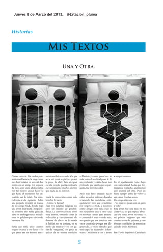 Jueves 8 de Marzo del 2012. @Estacion_pluma



Historias


                                      Mis Textos
                                                     Una y Otra.




Como raro ese día estaba pele-      mente me fui acercando a la que     a Daniela y como pensé era lo        a su apartamento.
ando con Daniela, la muy cínica     sería mi presa, o ¿tal vez yo era   más justo, di un final paso, le di
me dejó botado en un café-bar       la presa de ella?. Pero da igual    un profundo y cálido beso, tan       En el apartamento todo fluyo
junto con un amigo por largarse     ese día yo solo quería confesarle   profundo que casi toque su gar-      con naturalidad, hasta que ter-
de farra con unos adolescentes,     ese sentimiento morbo-afectivo      ganta, fue estremecedor.             minamos borrachos durmiendo
por tal motivo decidí hacer lo      que nacía de mi interior.                                                uno encima del otro. Pasó un
que hasta el momento fue im-                                            Beso tras beso empezó hacer          buen tiempo antes de volver a
posible, ser le infiel. Por coin-
                                Inicié la conversión como todo          calor, un calor infernal, deseaba    ver a esos frutales senos.
cidencia al día siguiente había hombre lo haría:                        arrancarle las vestiduras, obli-     Un amigo dijo una vez:
una pequeña reunión en la casa  -¿Cómo te llamas?                       gadamente tuve que resistirme        -“las mujeres pasan con un gasto
de mi amigo Nick, donde llegó   Esas tres palabras mágicas nos          por respeto a Nick, a nosotros       y todo”
una joven muy linda a mi parec- abre un mundo de posibili-              como amigos nos valía culo si        Esta joven fue una más en mi
er, siempre me había gustado,   dades. La conversación se tornó         nos tirábamos una u otra vieja       corta vida, así que empece a bus-
pero sin embargo nunca me sali- muy amena, tomando aires de             en nuestras camas, pero amane-       car una y otra joven suculenta a
eron las palabras para decírselo,
                                seducción, y claro cómo no, ella        ra personal el sexo era solo mío,    mi paladar exigente que solo
hasta ese día.                  deseosa de placer; se le notaba         no quería que ese maricon me         comía carnita de primera, y esas
                                al hablar, en su postura, en su         viera comiendo porque era de-        jóvenes eran fáciles de encontrar
Sabía que tenía unos cuantos modo de respirar y yo con ga-              generado, a veces pensaba que        cuando tenías buen ojo.
tragos encima y me lancé a lo nas de “venganza”, con ganas de           sería capaz de hacérselo a la her-
que pensé era un abismo, lenta- aplicar de su misma medicina            mana, Decidimos ir con la joven Por: David Sepulveda Castañeda



                                                                        5
 