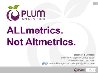 1
ALLmetrics.
Not Altmetrics.
Stephan Buettgen
Director Analytic Product Sales
Informatie aan Zee 2015
@StephanBuettgen or sbuettgen@ebsco.com
 