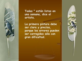 Todas " están listas en una semana, dice el artista. La primera pintura debe ser clara y precisa, porque los errores pueden ser corregidos sólo con gran dificultad. 