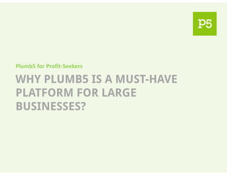 Plumb5 for Profit-Seekers
WHY PLUMB5 IS A MUST-HAVE
PLATFORM FOR LARGEPLATFORM FOR LARGE
BUSINESSES?
 