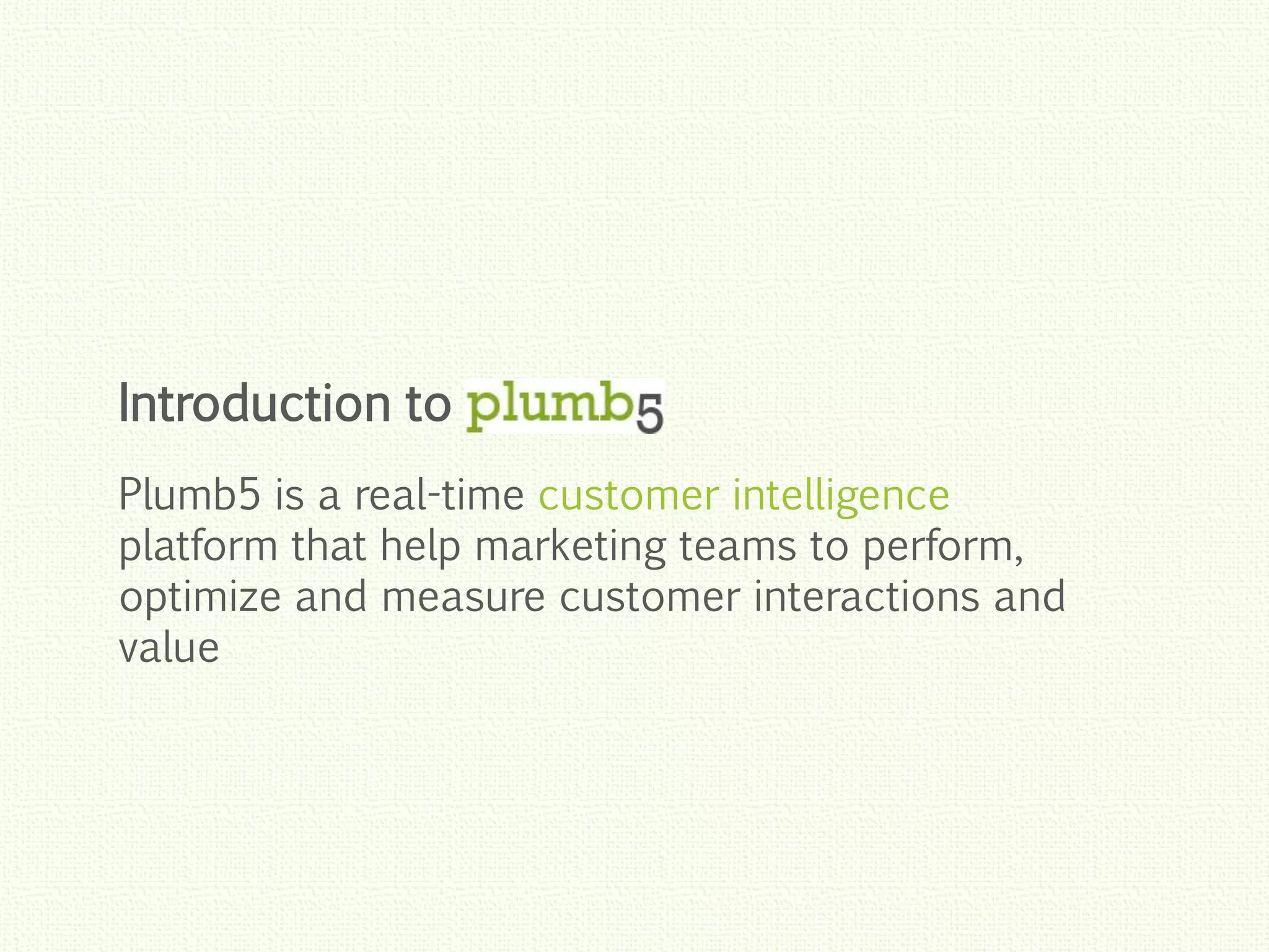 Click to edit Master title style
Click to edit Master title style
Click to edit Master title style
Click to edit Master title style
Click to edit Master title style
Plumb5 is a real-time customer intelligence
platform that help marketing teams to perform,
optimize and measure customer interactions and
value
Introduction to
 