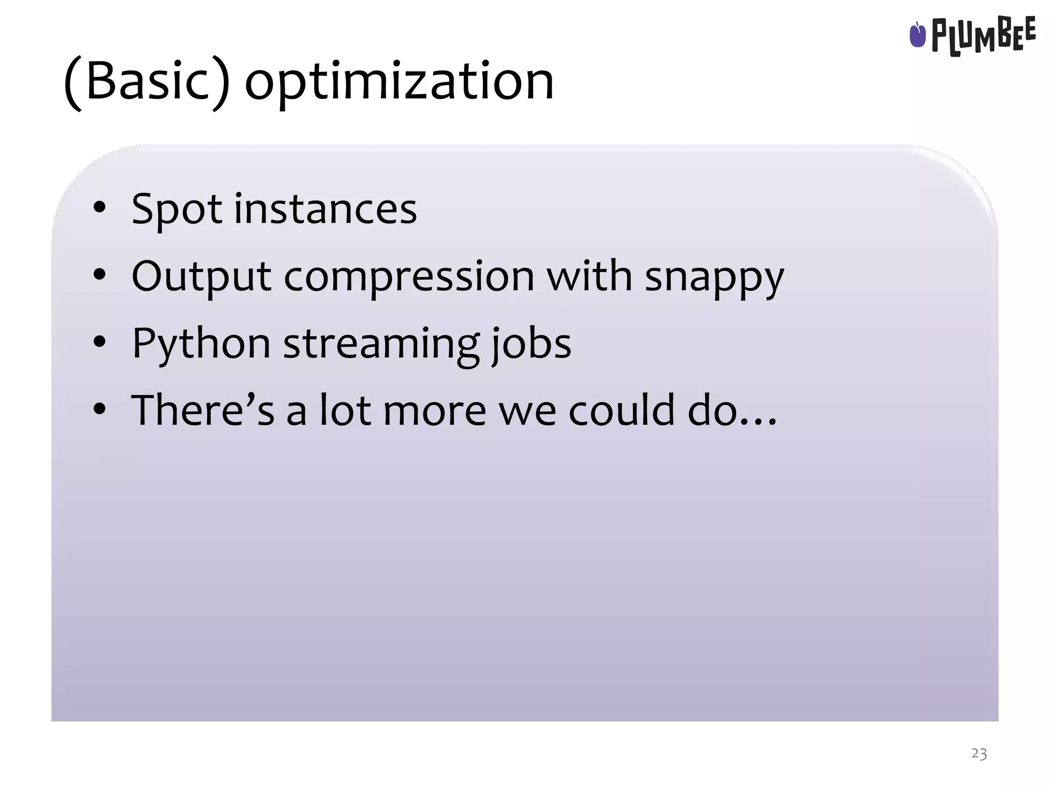 (Basic) optimization
• Spot instances
• Output compression with snappy
• Python streaming jobs
• There’s a lot more we could do…
23
 
