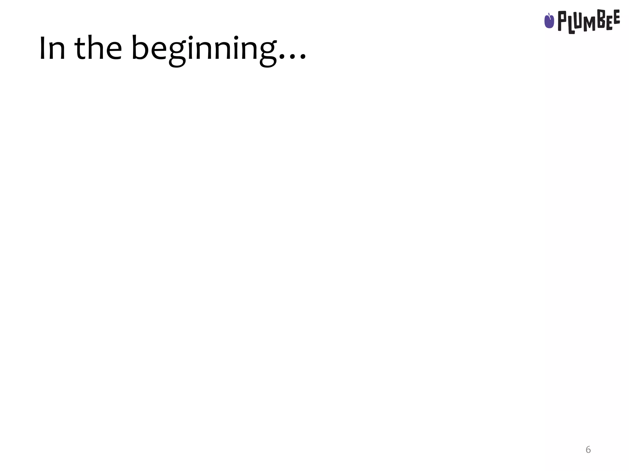 In the beginning…
6
 