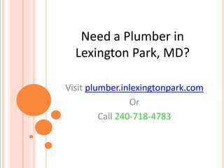 Need a Plumber in
  Lexington Park, MD?

Visit plumber.inlexingtonpark.com
                 Or
         Call 240-718-4783
 