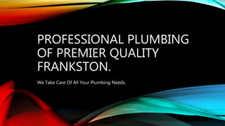 PROFESSIONAL PLUMBING
OF PREMIER QUALITY
FRANKSTON.
We Take Care Of All Your Plumbing Needs.
 