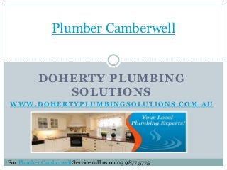 DOHERTY PLUMBING
SOLUTIONS
WWW.DOHERTYPLUMBINGSOLUTIONS.COM.AU
Plumber Camberwell
For Plumber Camberwell Service call us on 03 9877 5775.
 