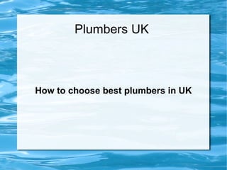 Plumbers UK



How to choose best plumbers in UK
 