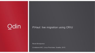 P.Haul: live migration using CRIUP.Haul: live migration using CRIU
Pavel Emelyanov
Containers MC, Linux Plumbers, Seattle, 2015
 
