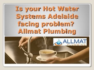 Is your Hot WaterIs your Hot Water
Systems AdelaideSystems Adelaide
facing problem?facing problem?
Allmat PlumbingAllmat Plumbing
 