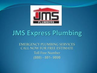 EMERGENCY PLUMBING SERVICES
 CALL NOW FOR FREE ESTIMATE
       Toll Free Number
       (888) - 881- 9898
 