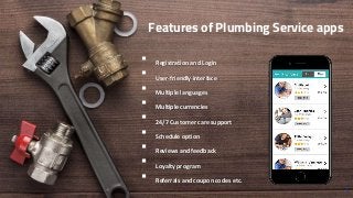 Features of Plumbing Service apps
 Registration and Login
 User-friendly interface
 Multiple languages
 Multiple currencies
 24/7 Customer care support
 Schedule option
 Reviews and feedback
 Loyalty program
 Referrals and coupon codes etc.
5
 