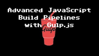 Advanced JavaScript
Build Pipelines
with Gulp.js
 