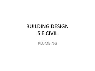 BUILDING DESIGN
S E CIVIL
PLUMBING
 