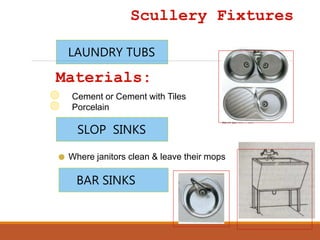 Materials:
Cement or Cement with Tiles
Porcelain
Scullery Fixtures
BAR SINKS
SLOP SINKS
Where janitors clean & leave their mops
LAUNDRY TUBS
 
