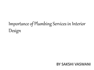 Importance of Plumbing Services in Interior
Design
BY SAKSHI VASWANI
 
