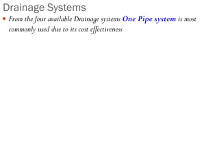 Drainage Systems
 From the four available Drainage systems One Pipe system is most
commonly used due to its cost effectiveness
 