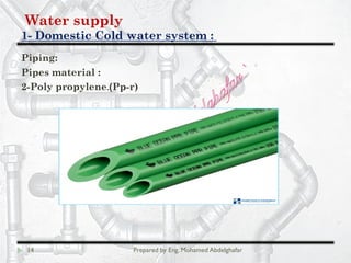 Water supply
Domestic Cold water system :-1
14 Prepared by Eng. Mohamed Abdelghafar
Piping:
Pipes material :
Pp-r)(2-Poly propylene.
 