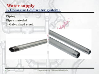 Water supply
Domestic Cold water system :-1
20 Prepared by Eng. Mohamed Abdelghafar
Piping:
Pipes material :
3- Galvanised steel .
 