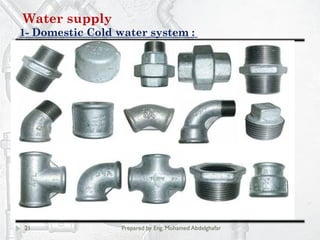 Water supply
Domestic Cold water system :-1
21 Prepared by Eng. Mohamed Abdelghafar
Piping:
Pipes material :
3- Galvanised steel .
 