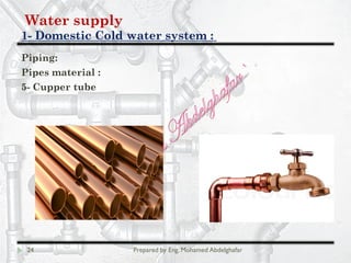 Water supply
Domestic Cold water system :-1
24 Prepared by Eng. Mohamed Abdelghafar
Piping:
Pipes material :
5- Cupper tube
 