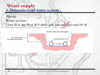 Water supply
Domestic Cold water system :-1
29 Prepared by Eng. Mohamed Abdelghafar
Piping:
Water service :
‫ﻋن‬ ‫ﺑﯾﻧﮭم‬ ‫اﻟﻣﺳﺎﻓﺔ‬ ‫ﺗﻘل‬ ‫اﻻ‬ ‫اﻟﺻف‬ ‫ﻣﺎﺳورة‬ ‫ﺑﺟوار‬ ‫اﻟﻣﯾﺎه‬ ‫ﻣﺎﺳورة‬ ‫ﺗرﻛﯾب‬ ‫ﻋﻧد‬ ‫ﻻﺑد‬12‫ﺑوﺻﺔ‬
 