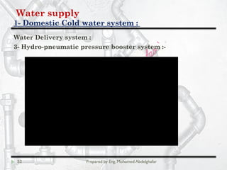Water supply
Domestic Cold water system :-1
52 Prepared by Eng. Mohamed Abdelghafar
Water Delivery system :
3- Hydro-pneumatic pressure booster system :-
 