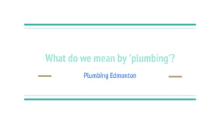 What do we mean by 'plumbing'?
Plumbing Edmonton
 