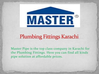 Master Pipe is the top class company in Karachi for
the Plumbing Fittings. Here you can find all kinds
pipe solution at affordable prices.
 