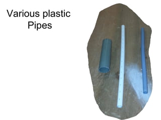 Various plastic
     Pipes
 
