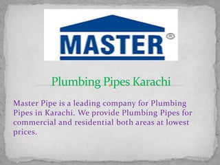 Master Pipe is a leading company for Plumbing
Pipes in Karachi. We provide Plumbing Pipes for
commercial and residential both areas at lowest
prices.
 