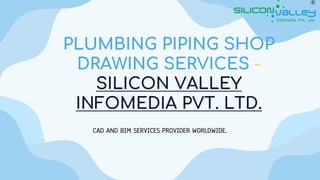PLUMBING PIPING SHOP
DRAWING SERVICES -
SILICON VALLEY
INFOMEDIA PVT. LTD.
CAD AND BIM SERVICES PROVIDER WORLDWIDE.
 