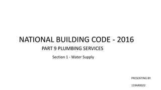 NATIONAL BUILDING CODE - 2016
PART 9 PLUMBING SERVICES
Section 1 - Water Supply
PRESENTING BY:
119AR0022
 