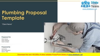 Plumbing Proposal
Template
“Client Name”
Client Name:
Client Address:
Client Contact:
Prepared For
Username:
User Designation:
User E- mail:
Prepared By
 