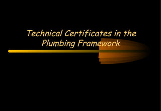 Technical Certificates in the Plumbing Framework 
