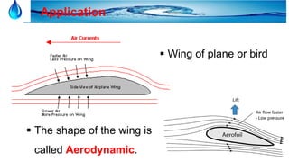 29
Application
 Wing of plane or bird
 The shape of the wing is
called Aerodynamic.
 