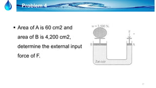 17
Problem 4
 Area of A is 60 cm2 and
area of B is 4,200 cm2,
determine the external input
force of F.
 